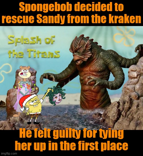 Lost Episode: Splash of the Titans (Spongebob Christmas Weekend Dec 11-13, 2020) | Spongebob decided to rescue Sandy from the kraken; He felt guilty for tying her up in the first place | image tagged in funny memes,spongebob christmas weekend,kraziness_all_the_way,egos,44colt,td1437 | made w/ Imgflip meme maker
