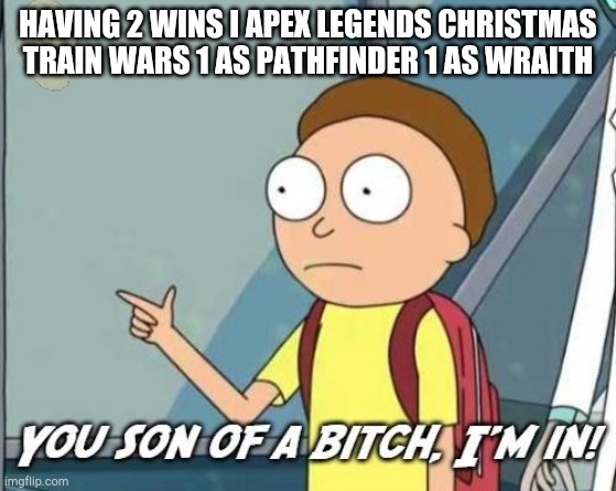 You son of a bitch, I'm in! | HAVING 2 WINS I APEX LEGENDS CHRISTMAS TRAIN WARS 1 AS PATHFINDER 1 AS WRAITH | image tagged in you son of a bitch i'm in | made w/ Imgflip meme maker