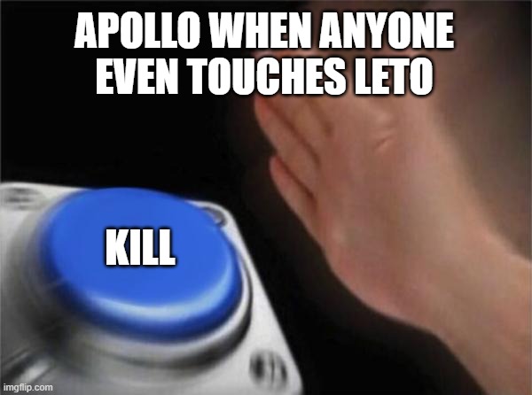 APOLLO WHEN ANYONE EVEN TOUCHES LETO KILL | image tagged in memes,blank nut button | made w/ Imgflip meme maker