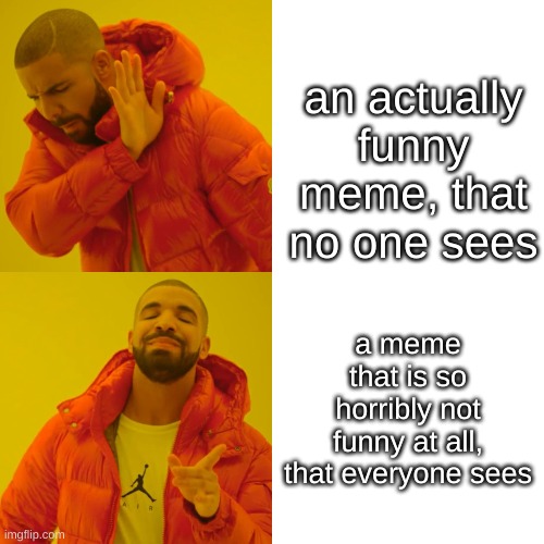 some random meme | an actually funny meme, that no one sees; a meme that is so horribly not funny at all, that everyone sees | image tagged in memes,drake hotline bling | made w/ Imgflip meme maker