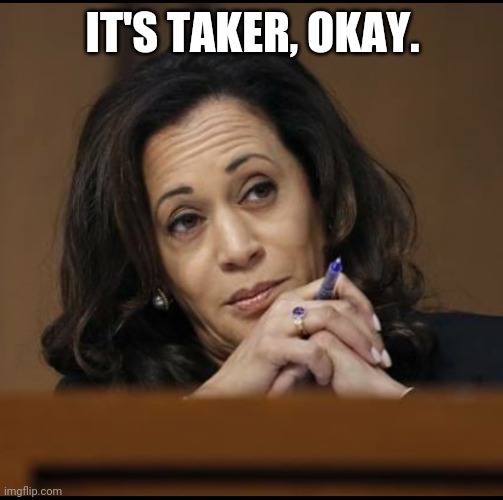 Kamala Harris  | IT'S TAKER, OKAY. | image tagged in kamala harris | made w/ Imgflip meme maker