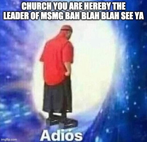 Take hell off my hands thank you | CHURCH YOU ARE HEREBY THE LEADER OF MSMG BAH BLAH BLAH SEE YA | image tagged in adios | made w/ Imgflip meme maker
