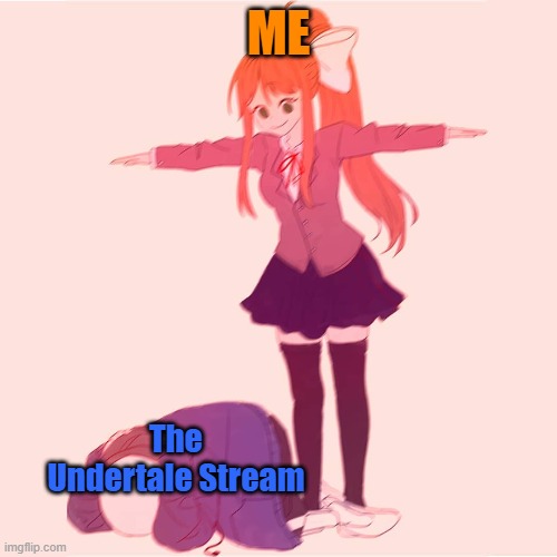I'm sorry... | ME; The Undertale Stream | image tagged in monika t-posing on sans,undertale,stream | made w/ Imgflip meme maker