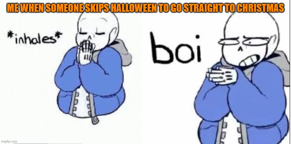Why skip Halloween? | ME WHEN SOMEONE SKIPS HALLOWEEN TO GO STRAIGHT TO CHRISTMAS | image tagged in inhale boi sans,halloween,christmas,undertale | made w/ Imgflip meme maker