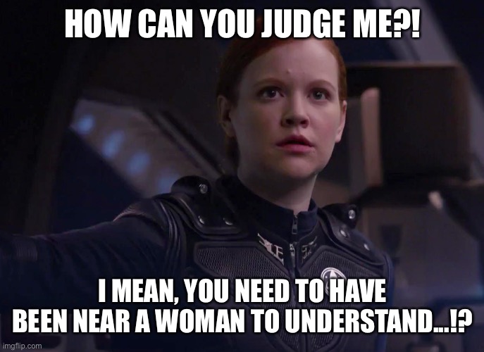 Incels shouldn’t judge | HOW CAN YOU JUDGE ME?! I MEAN, YOU NEED TO HAVE BEEN NEAR A WOMAN TO UNDERSTAND...!? | image tagged in tilly,star trek,star trek discovery | made w/ Imgflip meme maker