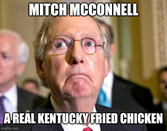 It's repub-licking good (but he is bad): |  MITCH MCCONNELL; A REAL KENTUCKY FRIED CHICKEN | image tagged in mitch mcconnell,kentucky fried chicken,scumbag republicans,chicken,senators,american politics | made w/ Imgflip meme maker