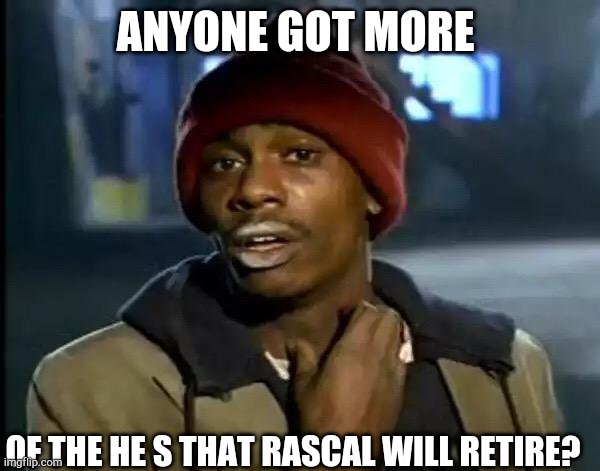 Y'all Got Any More Of That | ANYONE GOT MORE; OF THE HE S THAT RASCAL WILL RETIRE? | image tagged in memes,y'all got any more of that | made w/ Imgflip meme maker