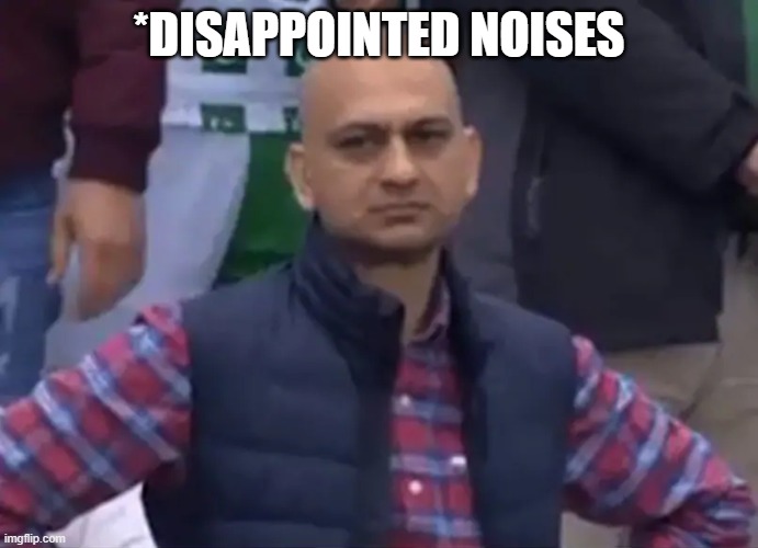 Disappointed Cricket Fan | *DISAPPOINTED NOISES | image tagged in disappointed cricket fan | made w/ Imgflip meme maker