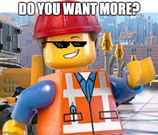 Lego Movie Emmet | DO YOU WANT MORE? | image tagged in lego movie emmet | made w/ Imgflip meme maker