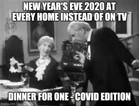 Dinner for one - Covid edition | NEW YEAR'S EVE 2020 AT EVERY HOME INSTEAD OF ON TV; DINNER FOR ONE - COVID EDITION | image tagged in dinner for one,covid | made w/ Imgflip meme maker