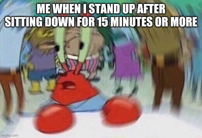 i HaVe a PRobLeM | ME WHEN I STAND UP AFTER SITTING DOWN FOR 15 MINUTES OR MORE | image tagged in mr crabs | made w/ Imgflip meme maker