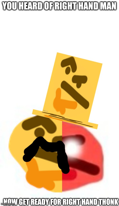 Right hand thonk | YOU HEARD OF RIGHT HAND MAN; NOW GET READY FOR RIGHT HAND THONK | image tagged in blank white template | made w/ Imgflip meme maker