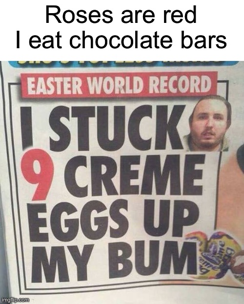 He stuck 9 Crewe eggs up his bum... Why? | Roses are red
I eat chocolate bars | image tagged in memes,funny,easter,world record,weird,roses are red | made w/ Imgflip meme maker