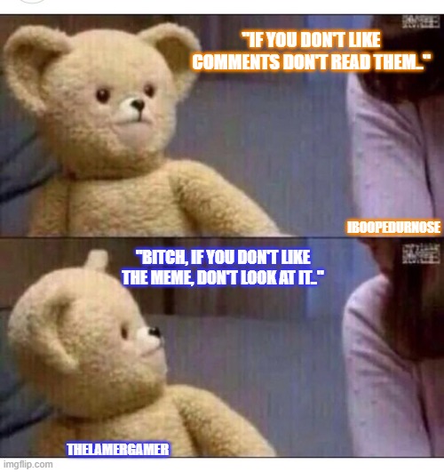 Lugical Thunking | "IF YOU DON'T LIKE COMMENTS DON'T READ THEM.."; IBOOPEDURNOSE; "BITCH, IF YOU DON'T LIKE THE MEME, DON'T LOOK AT IT.."; THELAMERGAMER | image tagged in wait what,special kind of stupid,really | made w/ Imgflip meme maker