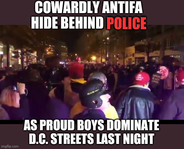 COWARDLY ANTIFA HIDE BEHIND POLICE; POLICE; AS PROUD BOYS DOMINATE D.C. STREETS LAST NIGHT | image tagged in memes | made w/ Imgflip meme maker