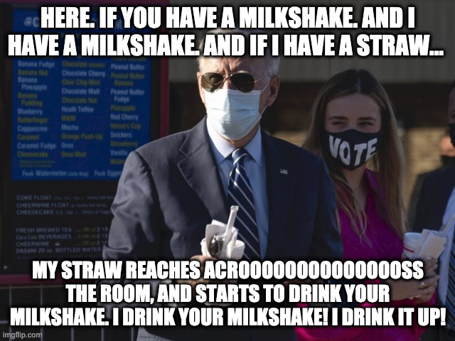 HERE. IF YOU HAVE A MILKSHAKE. AND I HAVE A MILKSHAKE. AND IF I HAVE A STRAW... MY STRAW REACHES ACROOOOOOOOOOOOOOSS THE ROOM, AND STARTS TO DRINK YOUR MILKSHAKE. I DRINK YOUR MILKSHAKE! I DRINK IT UP! | made w/ Imgflip meme maker