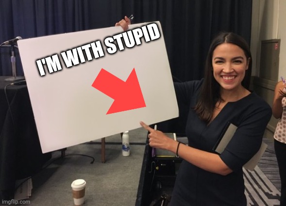 It is True |  I'M WITH STUPID | image tagged in ocasio cortez whiteboard | made w/ Imgflip meme maker