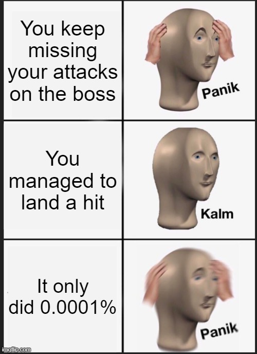Panik Kalm Panik Meme | You keep missing your attacks on the boss; You managed to land a hit; It only did 0.0001% | image tagged in memes,panik kalm panik | made w/ Imgflip meme maker