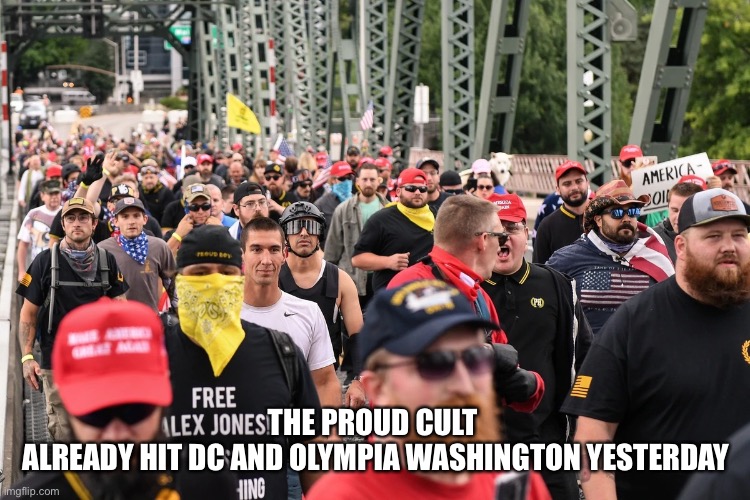 Proud Boys march | THE PROUD CULT 
ALREADY HIT DC AND OLYMPIA WASHINGTON YESTERDAY | image tagged in proud boys march | made w/ Imgflip meme maker