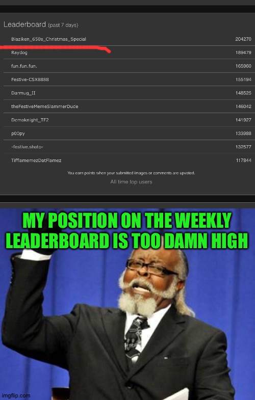 MY POSITION ON THE WEEKLY LEADERBOARD IS TOO DAMN HIGH | image tagged in memes,too damn high | made w/ Imgflip meme maker