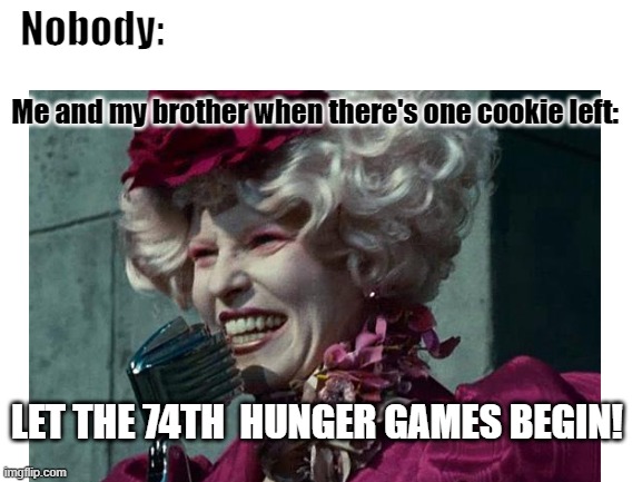 Nobody:; Me and my brother when there's one cookie left:; LET THE 74TH  HUNGER GAMES BEGIN! | image tagged in hunger games | made w/ Imgflip meme maker
