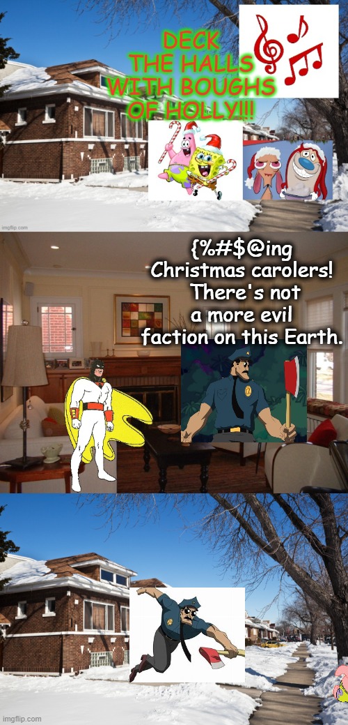 FALALALALA    LALALALAAAAAA | {%#$@ing Christmas carolers!  There's not a more evil faction on this Earth. | image tagged in spongebob christmas weekend,egos,kraziness_all_the_way,ren and stimpy,space ghost,cop | made w/ Imgflip meme maker