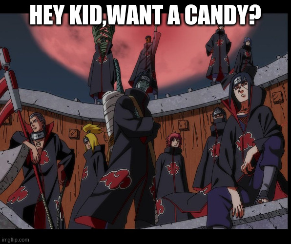 Akatsuki Naruto Meme | HEY KID,WANT A CANDY? | image tagged in akatsuki naruto meme | made w/ Imgflip meme maker
