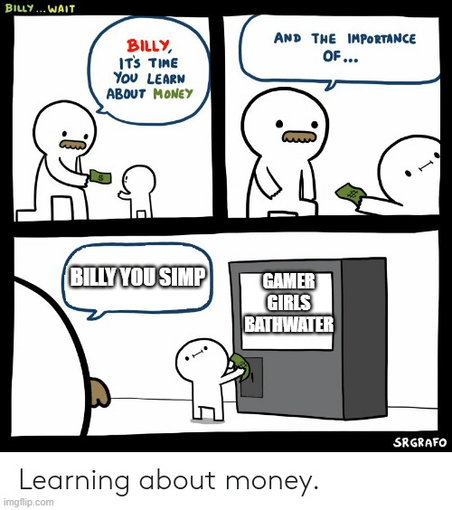 No simps | BILLY YOU SIMP; GAMER GIRLS BATHWATER | image tagged in billy learning about money | made w/ Imgflip meme maker