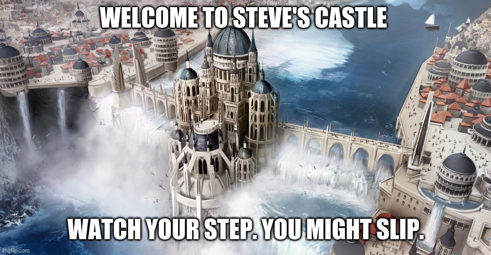 steves castle | WELCOME TO STEVE'S CASTLE; WATCH YOUR STEP. YOU MIGHT SLIP. | image tagged in stop reading the tags,or,barney will eat all of your delectable biscuits,heres a treat for not listening,never gonna give you up | made w/ Imgflip meme maker