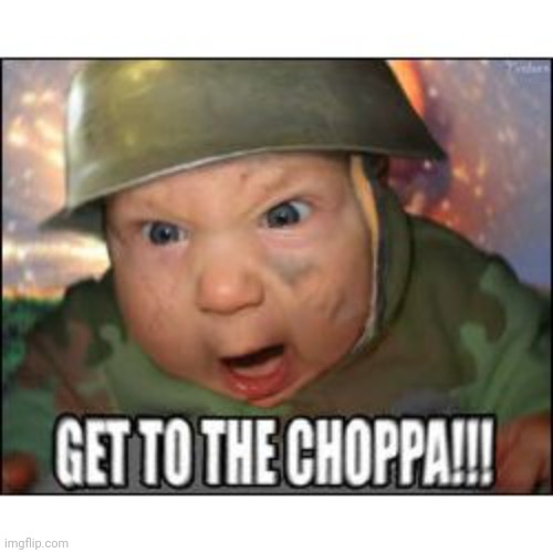 GET TO THE CHOPPA | image tagged in get to the choppa | made w/ Imgflip meme maker