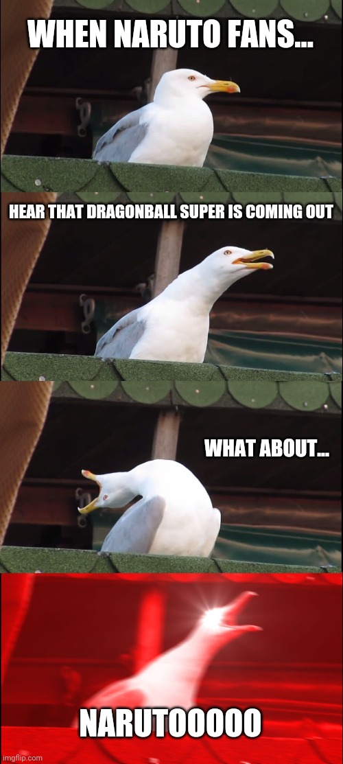 Inhaling Seagull Meme | WHEN NARUTO FANS... HEAR THAT DRAGONBALL SUPER IS COMING OUT; WHAT ABOUT... NARUTOOOOO | image tagged in memes,inhaling seagull | made w/ Imgflip meme maker