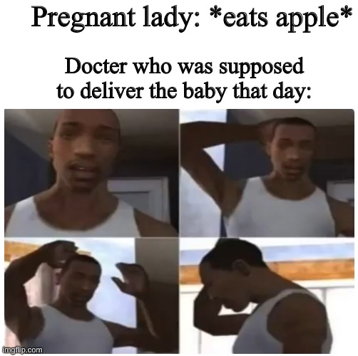 Pregnant lady: *eats apple*; Docter who was supposed to deliver the baby that day: | image tagged in blank page to fill | made w/ Imgflip meme maker