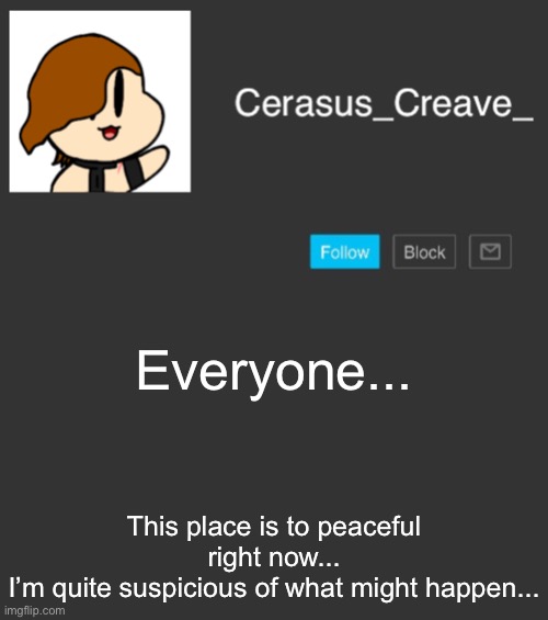 A bit to quiet as well... | Everyone... This place is to peaceful right now...
I’m quite suspicious of what might happen... | image tagged in cerasus_creave_ announcement | made w/ Imgflip meme maker