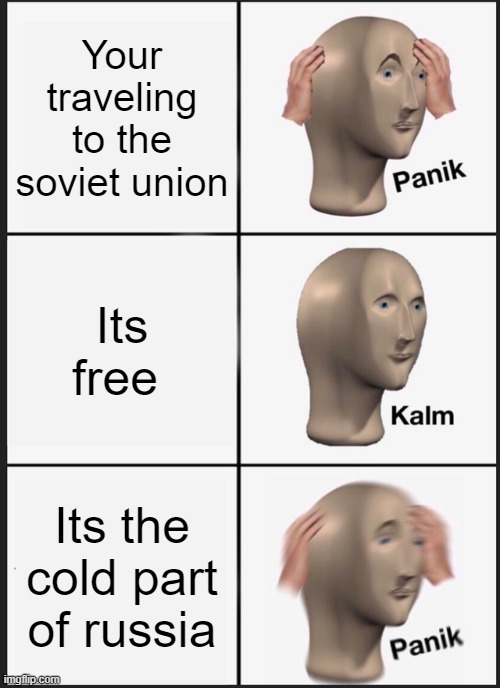 Panik Kalm Panik Meme | Your traveling to the soviet union; Its free; Its the cold part of russia | image tagged in memes,panik kalm panik | made w/ Imgflip meme maker