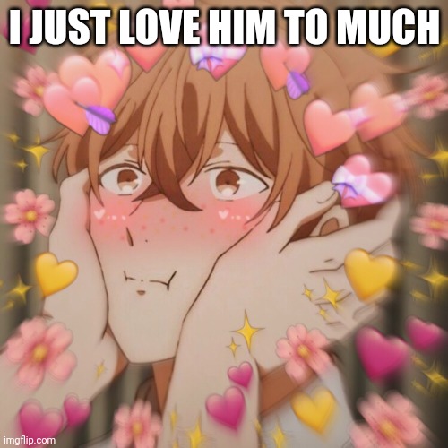 I JUST LOVE HIM TO MUCH | made w/ Imgflip meme maker