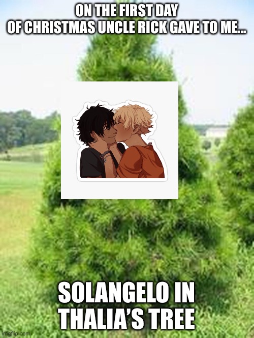 Merry Christmas or Happy Holidays | ON THE FIRST DAY OF CHRISTMAS UNCLE RICK GAVE TO ME... SOLANGELO IN THALIA’S TREE | made w/ Imgflip meme maker