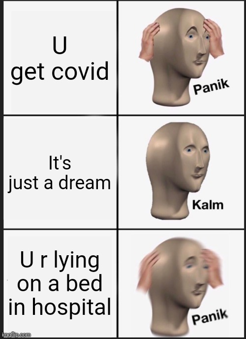 Covid | U get covid; It's just a dream; U r lying on a bed in hospital | image tagged in memes,panik kalm panik | made w/ Imgflip meme maker