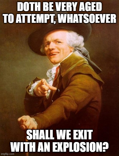AJR | DOTH BE VERY AGED TO ATTEMPT, WHATSOEVER; SHALL WE EXIT WITH AN EXPLOSION? | image tagged in memes,joseph ducreux | made w/ Imgflip meme maker