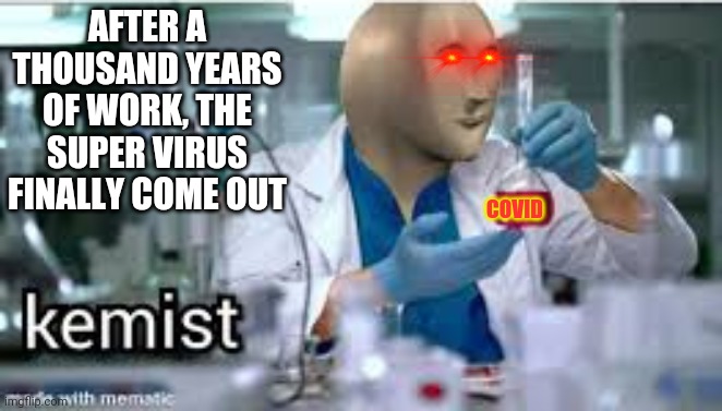 It's hard to make this virus... | AFTER A THOUSAND YEARS OF WORK, THE SUPER VIRUS FINALLY COME OUT; COVID | image tagged in kemist,covid-19 | made w/ Imgflip meme maker