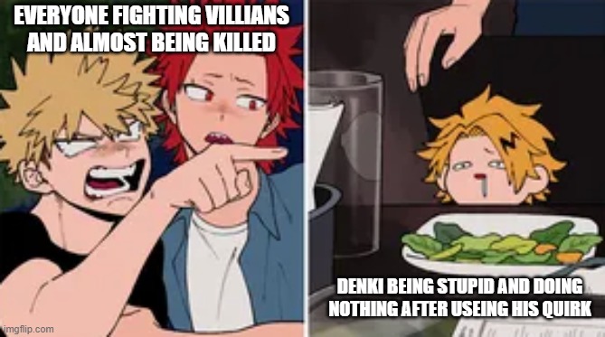 it is what it is | EVERYONE FIGHTING VILLIANS AND ALMOST BEING KILLED; DENKI BEING STUPID AND DOING NOTHING AFTER USEING HIS QUIRK | image tagged in bakugo yelling at denki | made w/ Imgflip meme maker