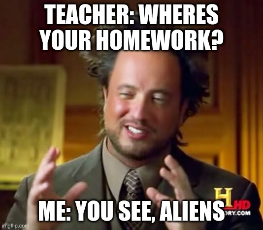 Ancient Aliens | TEACHER: WHERES YOUR HOMEWORK? ME: YOU SEE, ALIENS | image tagged in memes,ancient aliens | made w/ Imgflip meme maker