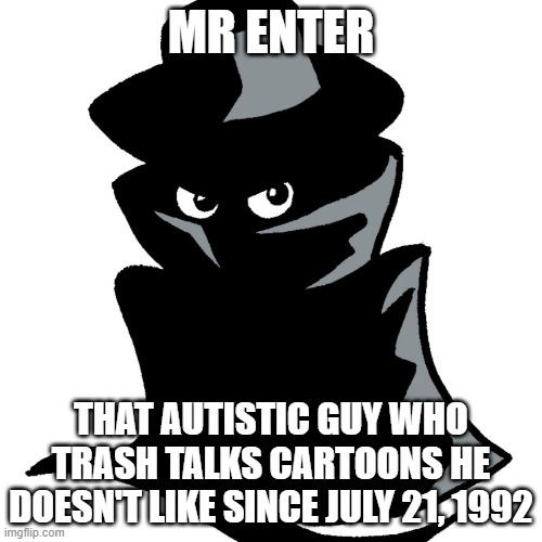 Mr Enter | MR ENTER; THAT AUTISTIC GUY WHO TRASH TALKS CARTOONS HE DOESN'T LIKE SINCE JULY 21, 1992 | image tagged in mr enter,themysteriousmrenter,autism,cartoon | made w/ Imgflip meme maker