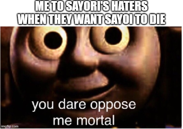 Sayori's Boyfriend(me) vs haters | ME TO SAYORI'S HATERS WHEN THEY WANT SAYOI TO DIE | image tagged in you dare oppose me mortal | made w/ Imgflip meme maker