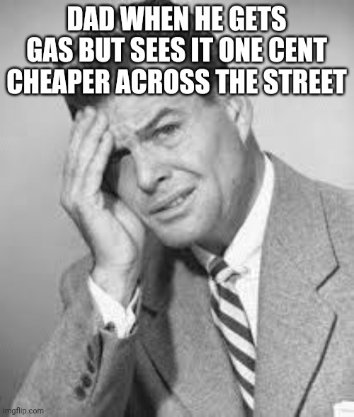 1950 stressed boi | DAD WHEN HE GETS GAS BUT SEES IT ONE CENT CHEAPER ACROSS THE STREET | image tagged in 1950 | made w/ Imgflip meme maker