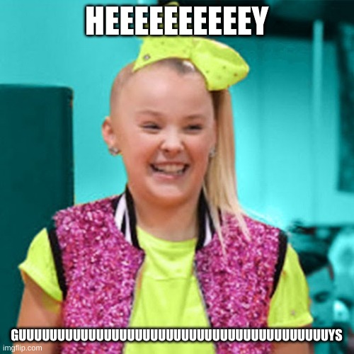 Jojo siwa | HEEEEEEEEEEY GUUUUUUUUUUUUUUUUUUUUUUUUUUUUUUUUUUUUUUUUYS | image tagged in jojo siwa | made w/ Imgflip meme maker