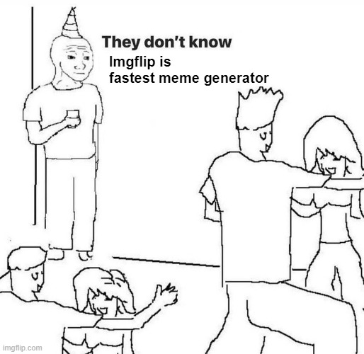 They dont know "....." | Imgflip is fastest meme generator | image tagged in they dont know | made w/ Imgflip meme maker
