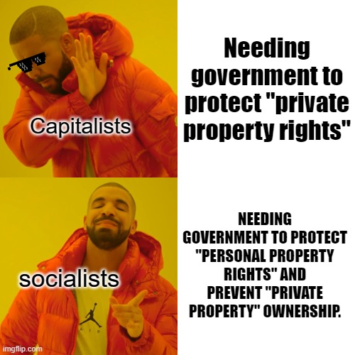 Drake Hotline Bling Meme | Needing government to protect "private property rights"; Capitalists; NEEDING GOVERNMENT TO PROTECT "PERSONAL PROPERTY RIGHTS" AND PREVENT "PRIVATE PROPERTY" OWNERSHIP. socialists | image tagged in memes,drake hotline bling | made w/ Imgflip meme maker