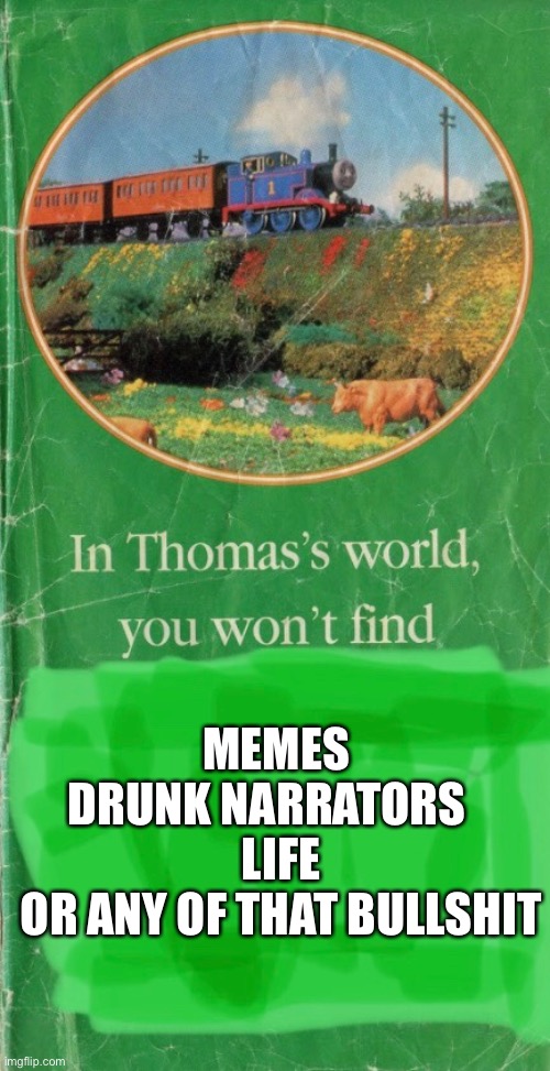 In Thomas’s World, You won’t find | MEMES 
DRUNK NARRATORS   
LIFE
OR ANY OF THAT BULLSHIT | image tagged in thomas the tank engine,funny memes,memes | made w/ Imgflip meme maker