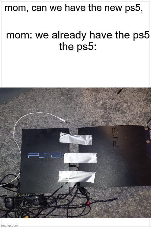 mom, can we have the new ps5, mom: we already have the ps5
the ps5: | image tagged in y is this a meme | made w/ Imgflip meme maker