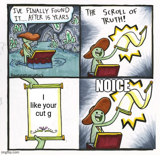 The Scroll Of Truth | NOICE; I like your cut g | image tagged in i like ya cut g | made w/ Imgflip meme maker